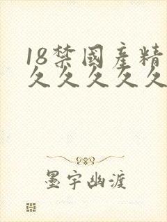 18禁国产精品久久久久久久久久久