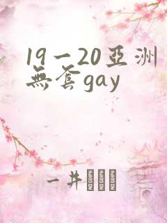 19一20亚洲无套gay