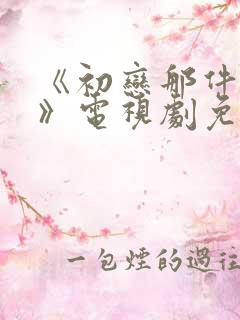 《初恋那件小事》电视剧免费