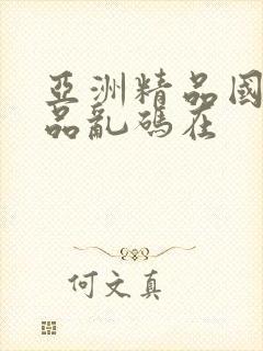 亚洲精品国产精品乱码在