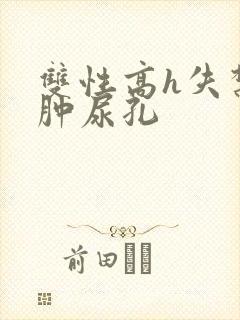 双性高h失禁打肿尿孔