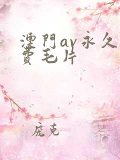 澳门av永久免费毛片