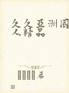 久久亚洲国产成人精品