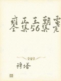 雍正王朝电视剧全集56集完整版