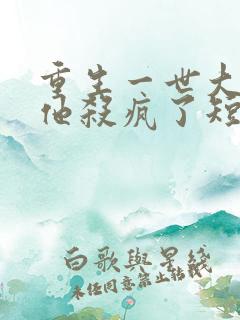 重生一世大少爷他杀疯了短剧在线