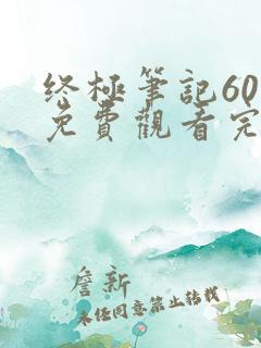 终极笔记60集免费观看完整版