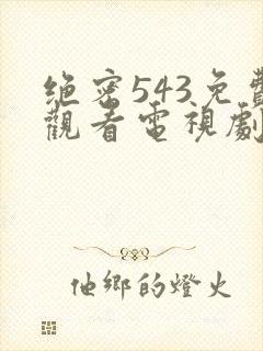 绝密543免费观看电视剧全集