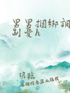 男男捆绑调教强制爱h