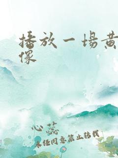 播放一场黄色录像