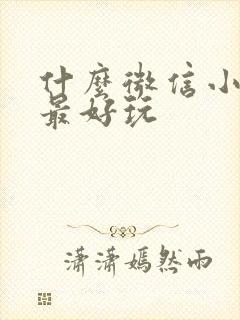 什么微信小游戏最好玩