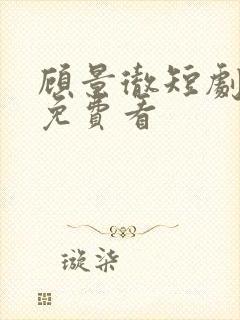 顾景彻短剧全集免费看