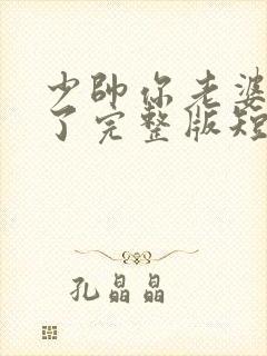 少帅你老婆又跑了完整版短剧