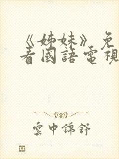 《姊妹》免费观看国语电视剧全集