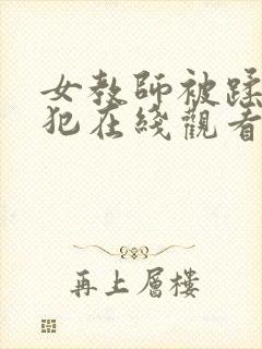 女教师被蹂躏侵犯在线观看