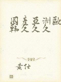 国产亚洲欧美日韩久久久