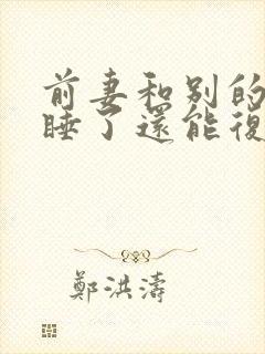 前妻和别的男人睡了还能复婚吗