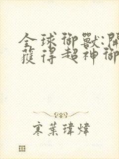 全球御兽:开局获得超神御兽师系