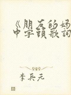 《朋友的妈妈》中字头歌词2