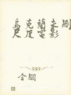 乌克兰未删减大尺度电影