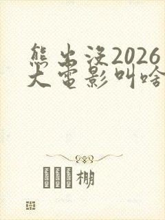 熊出没2026大电影叫啥名字啊