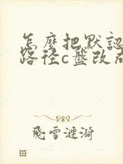 怎么把默认下载路径c盘改成d盘