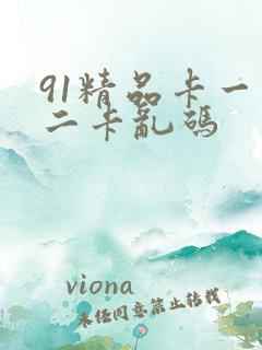 91精品卡一卡二卡乱码