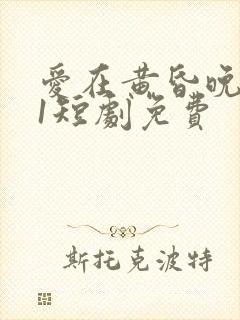 爱在黄昏晚风时1短剧免费