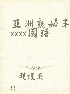 亚洲熟妇丰满xxxxx国语