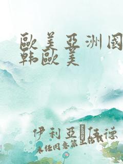 欧美亚洲国产日韩欧美