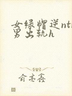 女绿帽逆ntr男出轨h