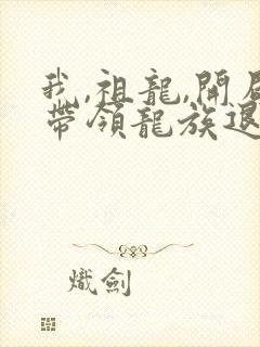 我,祖龙,开局带领龙族退隐阅读阅读全文