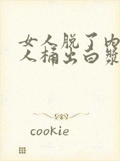 女人脱了内裤男人桶出白浆