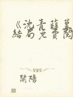 《沈青薛暮尘大结局免费阅读》