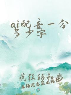 ai配音一分钟多少字