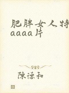 肥胖女人特黄aaaaa片