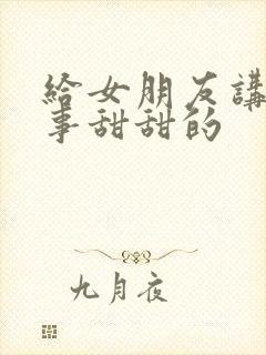 给女朋友讲的故事甜甜的