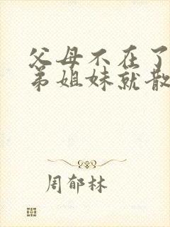 父母不在了,兄弟姐妹就散了