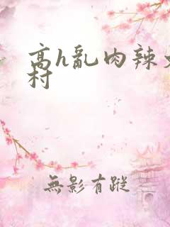 高h乱肉辣文乡村