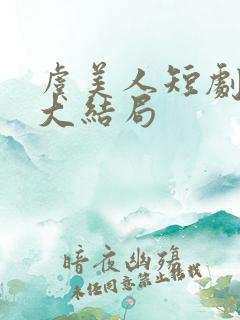 虞美人短剧全集大结局