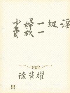 少妇一级淫片免费放一