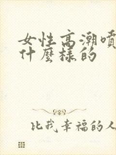 女性高潮喷水是什么样的