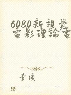6080新视觉电影理论电视剧目之所及