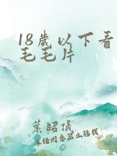 18岁以下看的毛毛片
