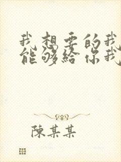 我想要的我却不能够给你我全部歌词