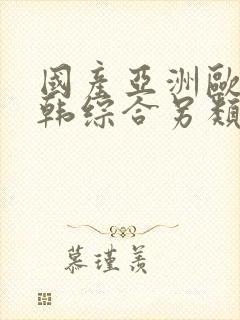 国产亚洲欧美日韩综合另类