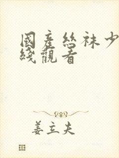 国产丝袜少妇在线观看