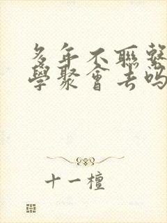 多年不联系的同学聚会去吗