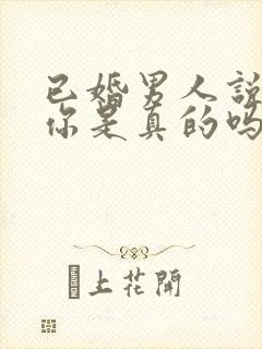 已婚男人说喜欢你是真的吗