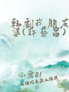 韩剧我朋友的老婆(许艺昌)