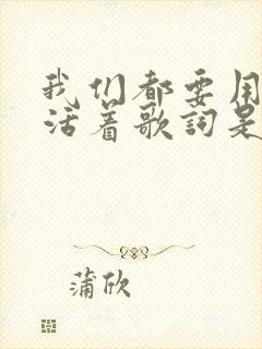 我们都要用力的活着歌词是什么歌